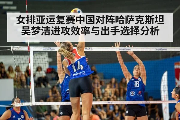 女排亚运复赛中国对阵哈萨克斯坦吴梦洁进攻效率与出手选择分析