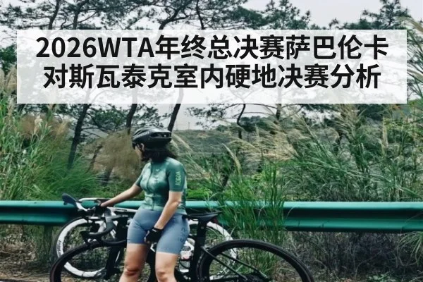 2026WTA年终总决赛萨巴伦卡对斯瓦泰克室内硬地决赛分析