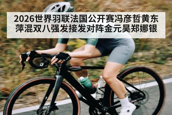 2026世界羽联法国公开赛冯彦哲黄东萍混双八强发接发对阵金元昊郑娜银